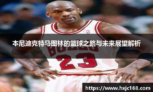 本尼迪克特马图林的篮球之路与未来展望解析