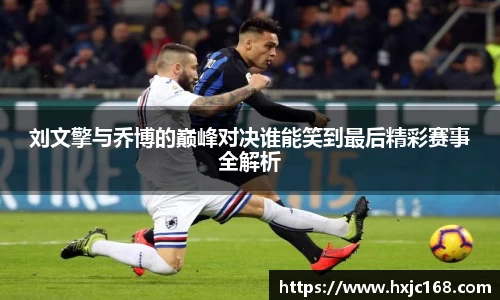 刘文擎与乔博的巅峰对决谁能笑到最后精彩赛事全解析