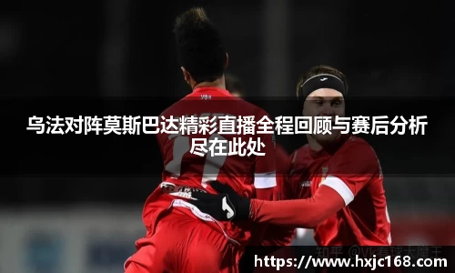 乌法对阵莫斯巴达精彩直播全程回顾与赛后分析尽在此处